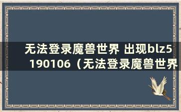 无法登录魔兽世界 出现blz5190106（无法登录魔兽世界）